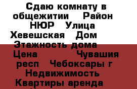 Сдаю комнату в общежитии. › Район ­ НЮР › Улица ­ Хевешская › Дом ­ 15 › Этажность дома ­ 5 › Цена ­ 4 500 - Чувашия респ., Чебоксары г. Недвижимость » Квартиры аренда   . Чувашия респ.